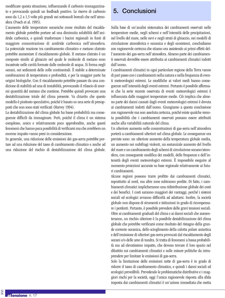 L aumento delle temperature oceaniche come risultato del riscaldamento globale potrebbe portare ad una diminuita solubilità dell anidride carbonica, e quindi trasformare i bacini regionali in fonti