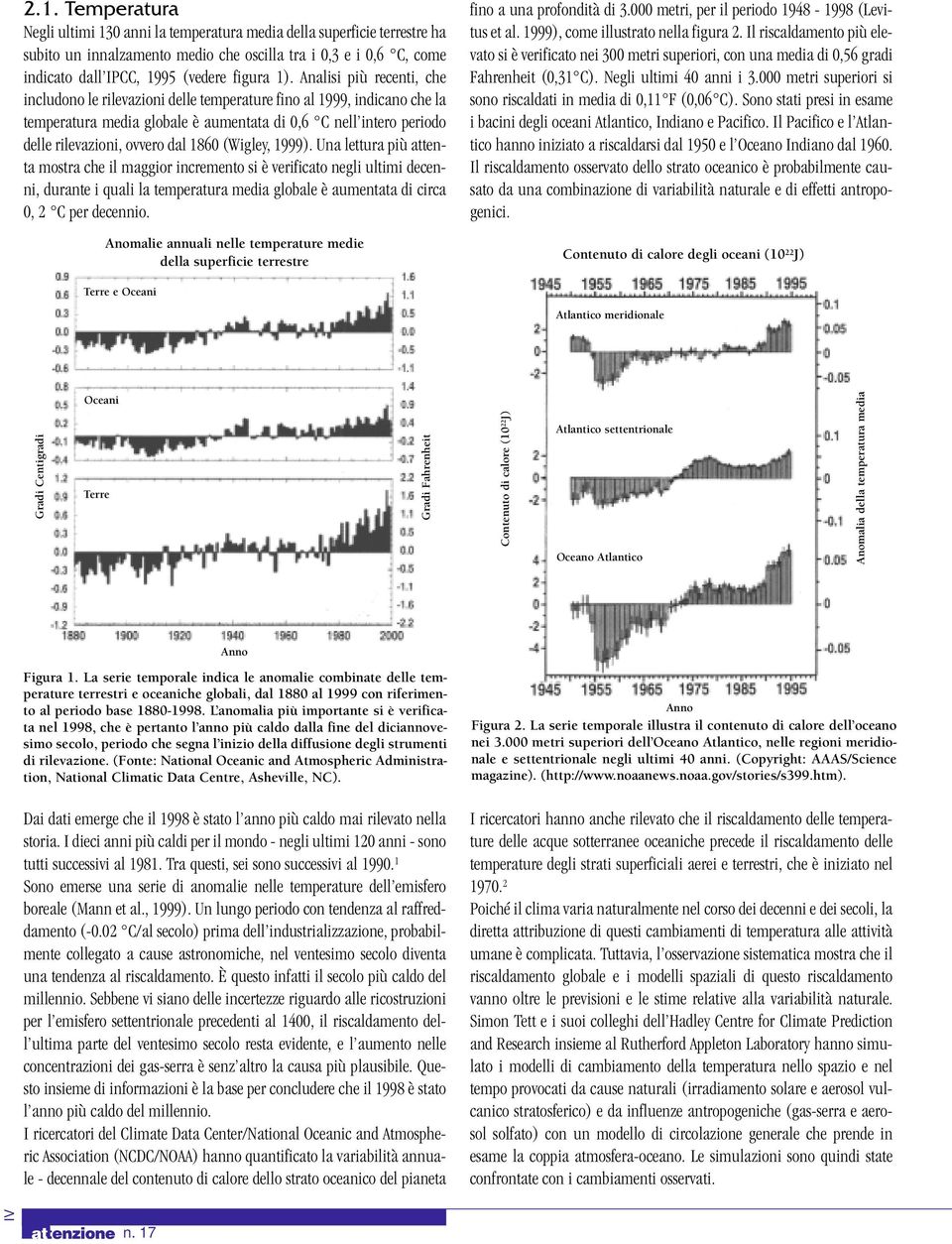 (Wigley, 1999). Una lettura più attenta mostra che il maggior incremento si è verificato negli ultimi decenni, durante i quali la temperatura media globale è aumentata di circa 0, 2 C per decennio.