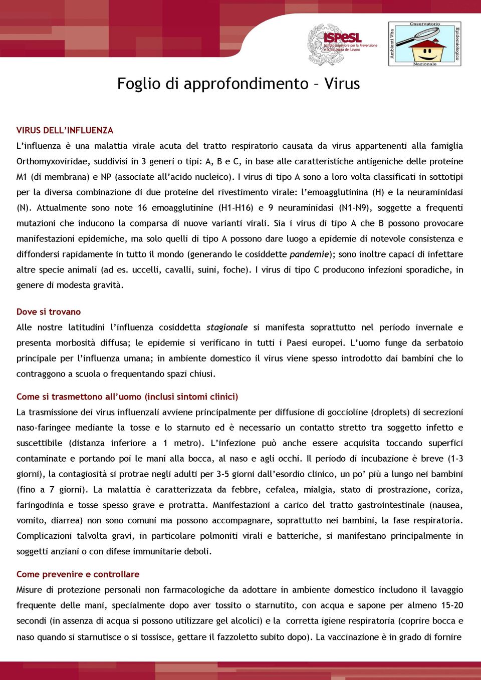 I virus di tipo A sono a loro volta classificati in sottotipi per la diversa combinazione di due proteine del rivestimento virale: l emoagglutinina (H) e la neuraminidasi (N).