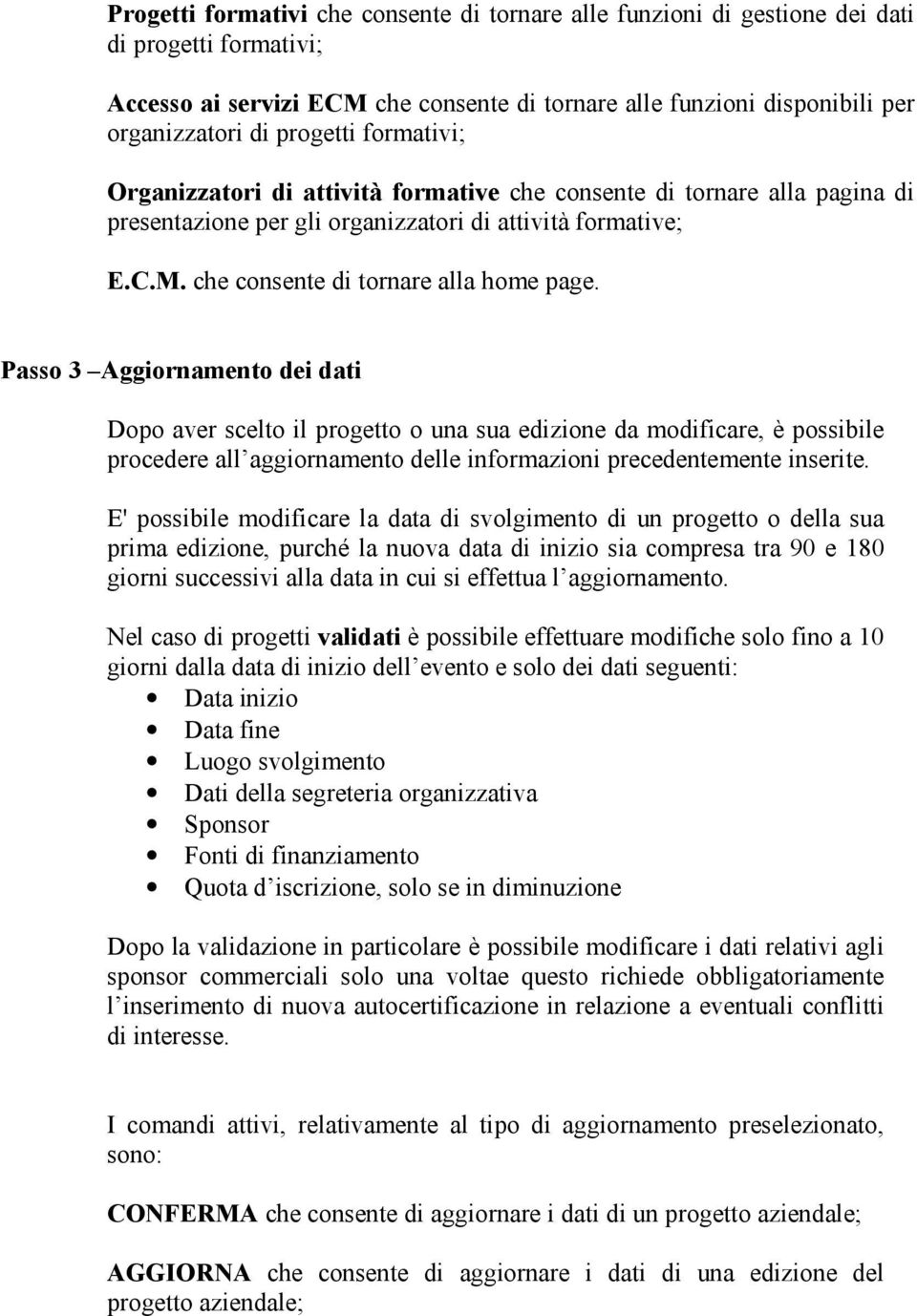 E' possibile modificare la data di svolgimento di un progetto o della sua prima edizione, purché la nuova data di inizio sia compresa tra 90 e 180 giorni successivi alla data in cui si effettua l