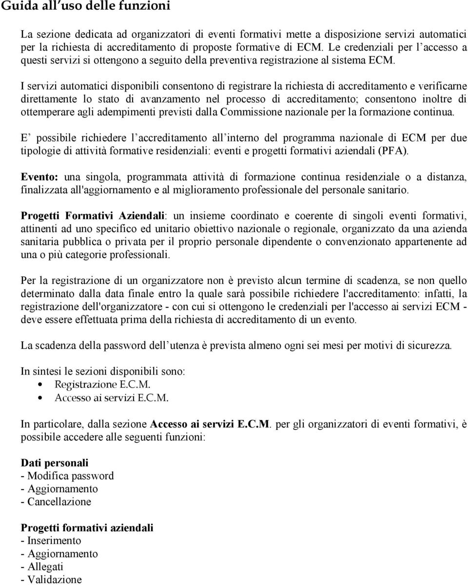 I servizi automatici disponibili consentono di registrare la richiesta di accreditamento e verificarne direttamente lo stato di avanzamento nel processo di accreditamento; consentono inoltre di