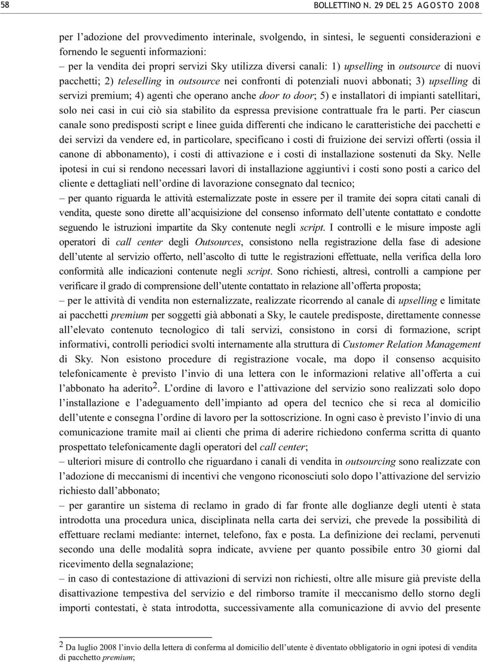 utilizza diversi canali: 1) upselling in outsource di nuovi pacchetti; 2) teleselling in outsource nei confronti di potenziali nuovi abbonati; 3) upselling di servizi premium; 4) agenti che operano