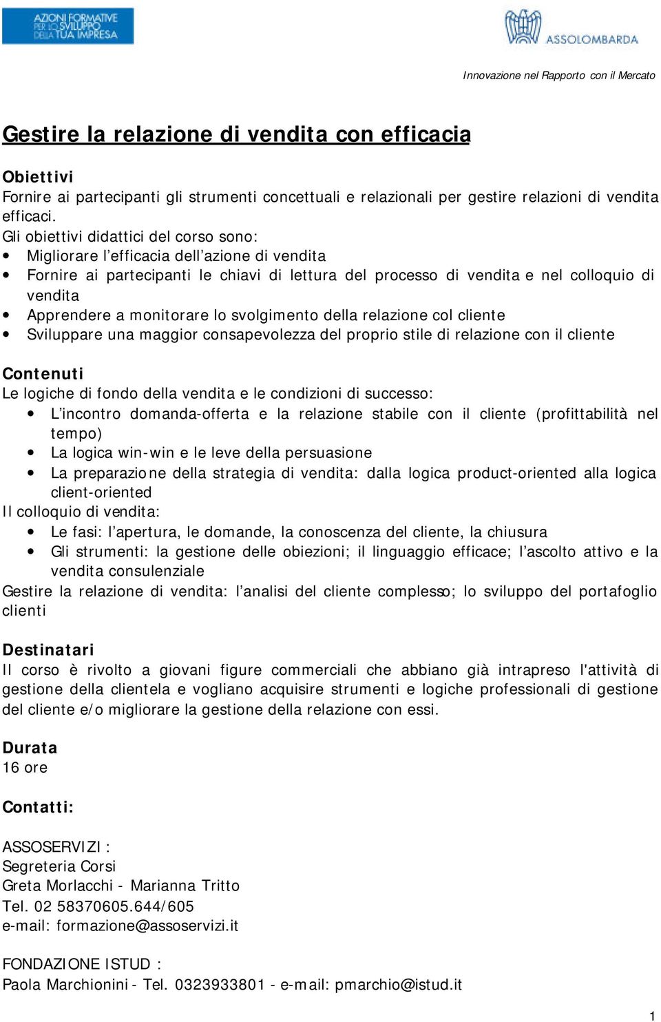 monitorare lo svolgimento della relazione col cliente Sviluppare una maggior consapevolezza del proprio stile di relazione con il cliente Le logiche di fondo della vendita e le condizioni di