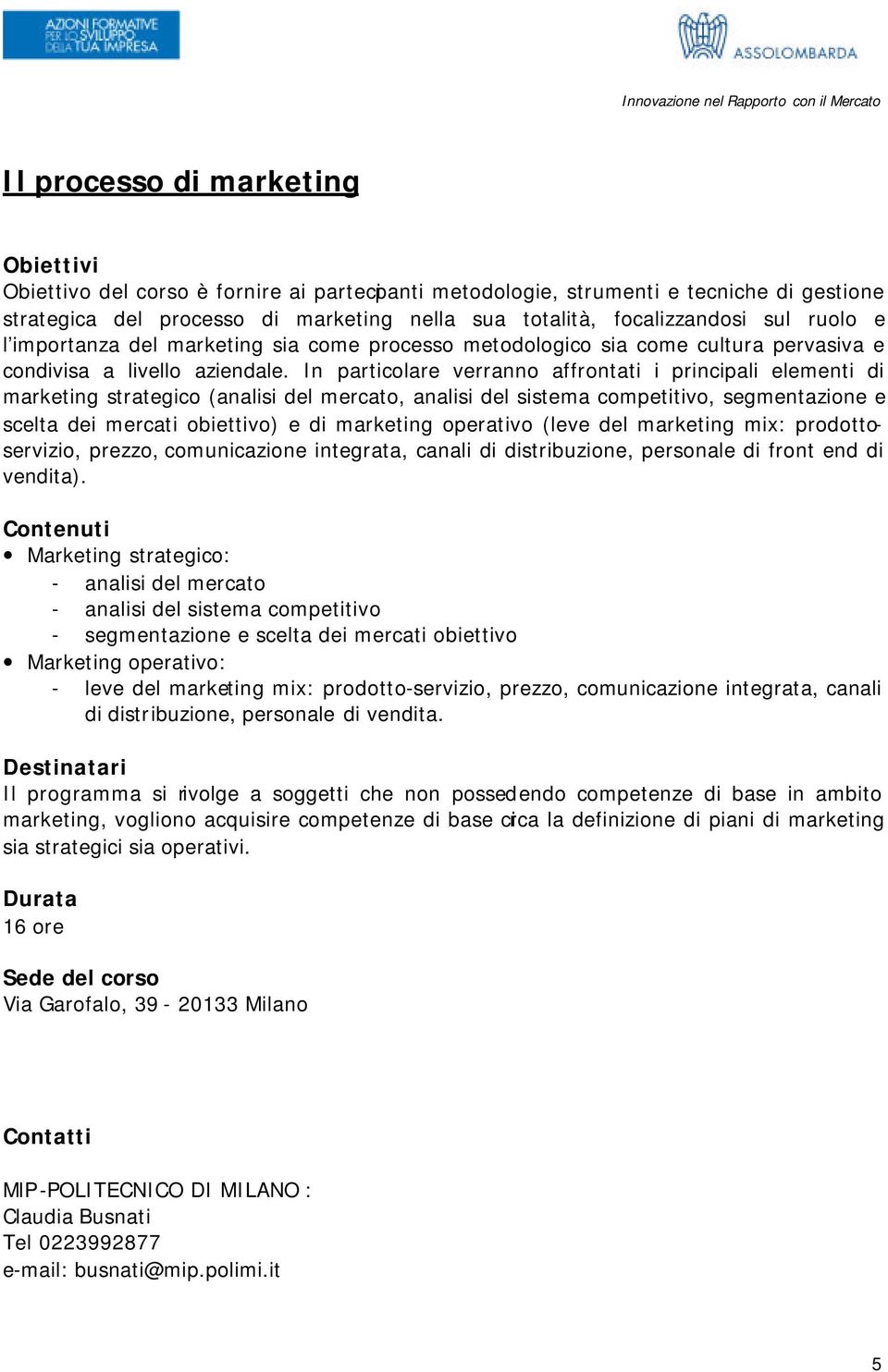 In particolare verranno affrontati i principali elementi di marketing strategico (analisi del mercato, analisi del sistema competitivo, segmentazione e scelta dei mercati obiettivo) e di marketing