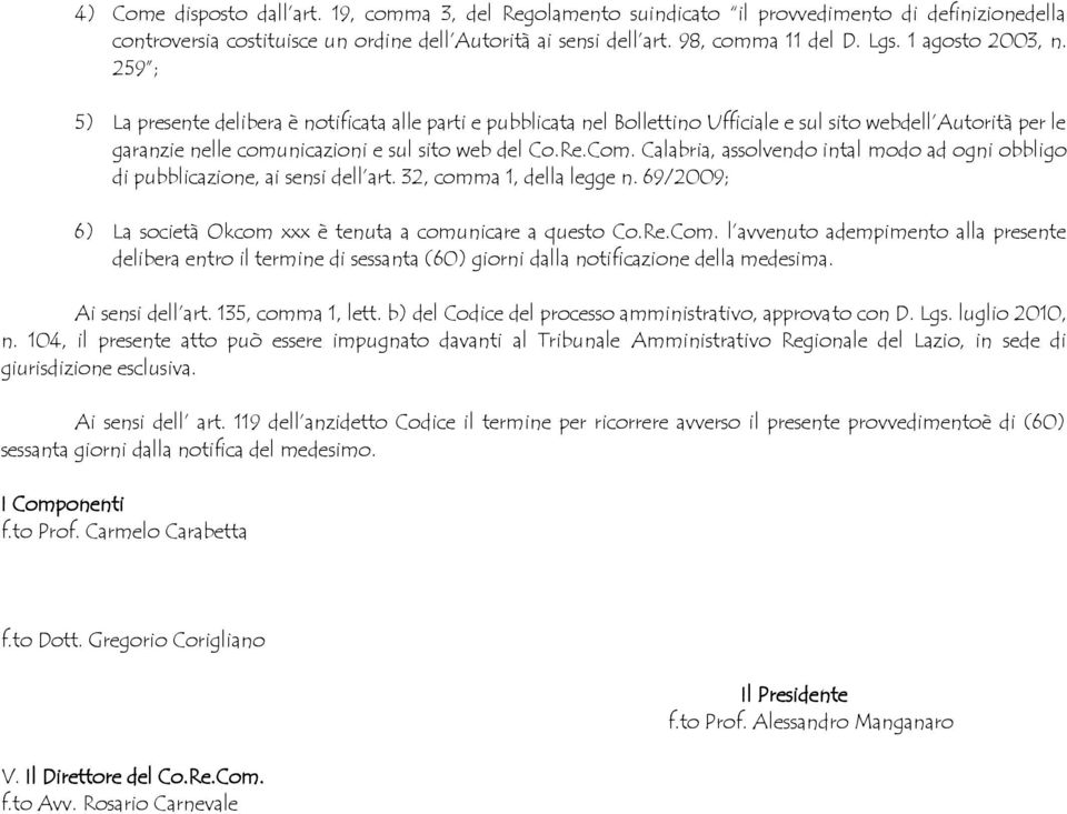 Com. Calabria, assolvendo intal modo ad ogni obbligo di pubblicazione, ai sensi dell art. 32, comma 1, della legge n. 69/2009; 6) La società Okcom xxx è tenuta a comunicare a questo Co.Re.Com. l avvenuto adempimento alla presente delibera entro il termine di sessanta (60) giorni dalla notificazione della medesima.