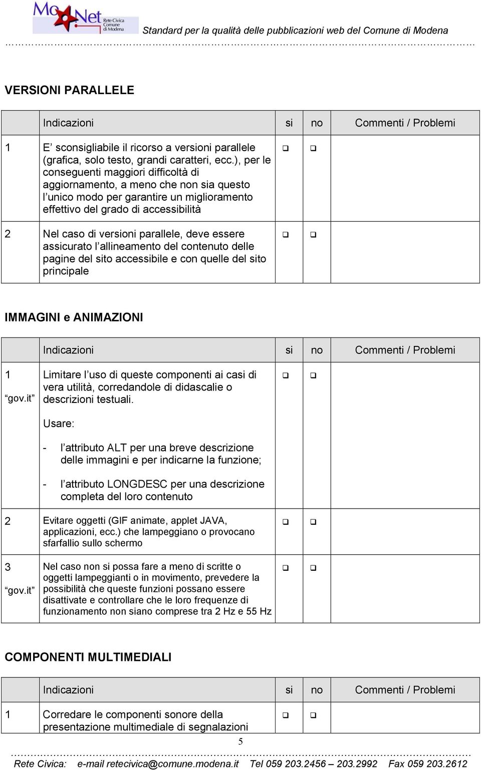 parallele, deve essere assicurato l allineamento del contenuto delle pagine del sito accessibile e con quelle del sito principale IMMAGINI e ANIMAZIONI 1 Limitare l uso di queste componenti ai casi