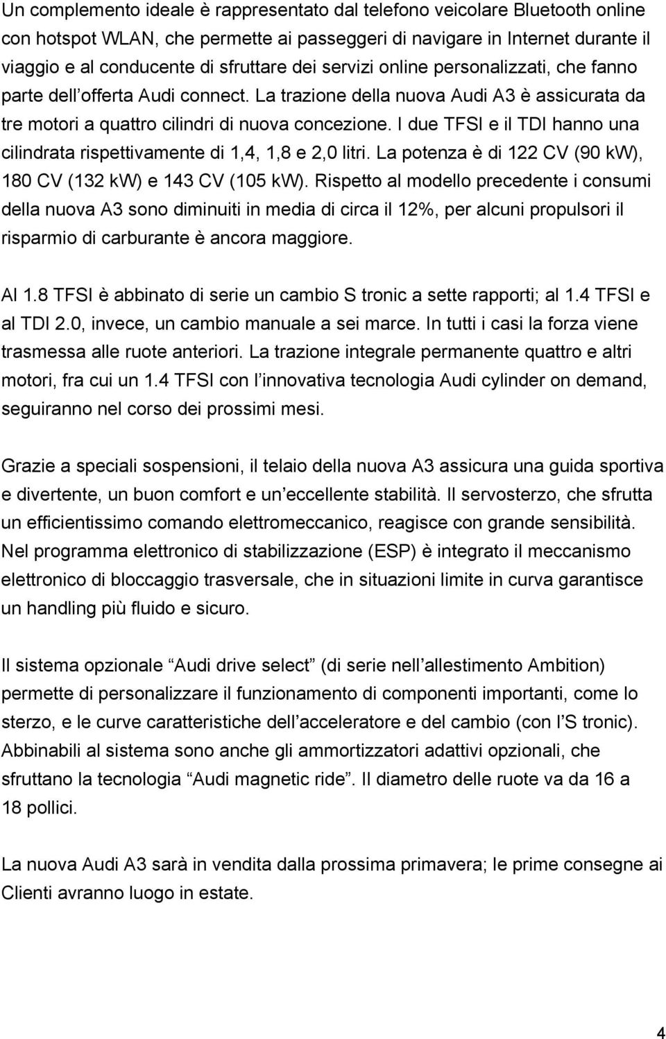 I due TFSI e il TDI hanno una cilindrata rispettivamente di 1,4, 1,8 e 2,0 litri. La potenza è di 122 CV (90 kw), 180 CV (132 kw) e 143 CV (105 kw).