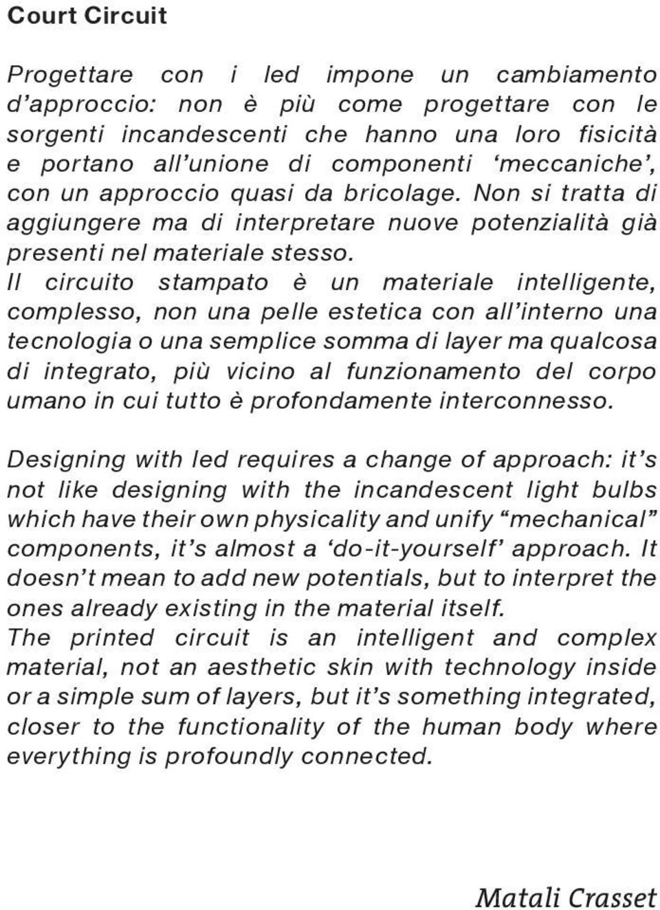 Il circuito stampato è un materiale intelligente, complesso, non una pelle estetica con all interno una tecnologia o una semplice somma di layer ma qualcosa di integrato, più vicino al funzionamento