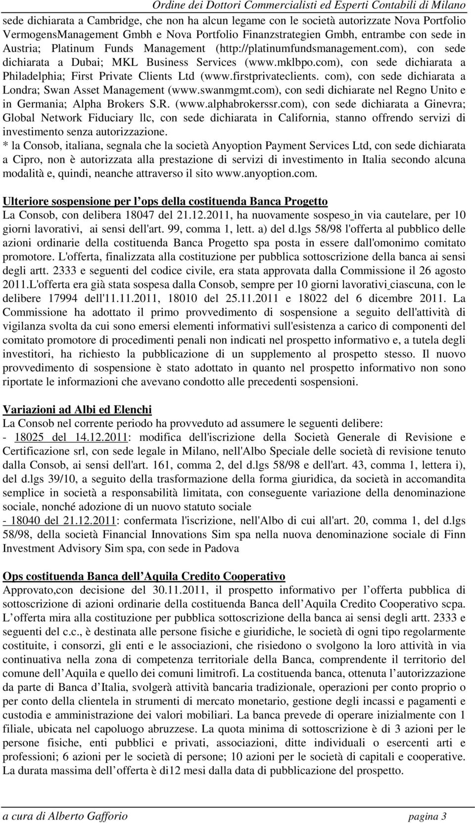 firstprivateclients. com), con sede dichiarata a Londra; Swan Asset Management (www.swanmgmt.com), con sedi dichiarate nel Regno Unito e in Germania; Alpha Brokers S.R. (www.alphabrokerssr.