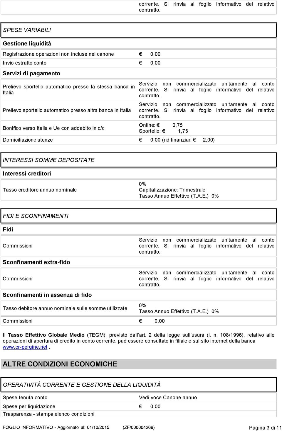 DEPOSITATE Interessi creditori Tasso creditore annuo nominale 0% Capitalizzazione: Trimestrale Tasso Annuo Effettivo (T.A.E.) 0% FIDI E SCONFINAMENTI Fidi Commissioni Sconfinamenti extra-fido Commissioni Sconfinamenti in assenza di fido Tasso debitore annuo nominale sulle somme utilizzate 0% Tasso Annuo Effettivo (T.