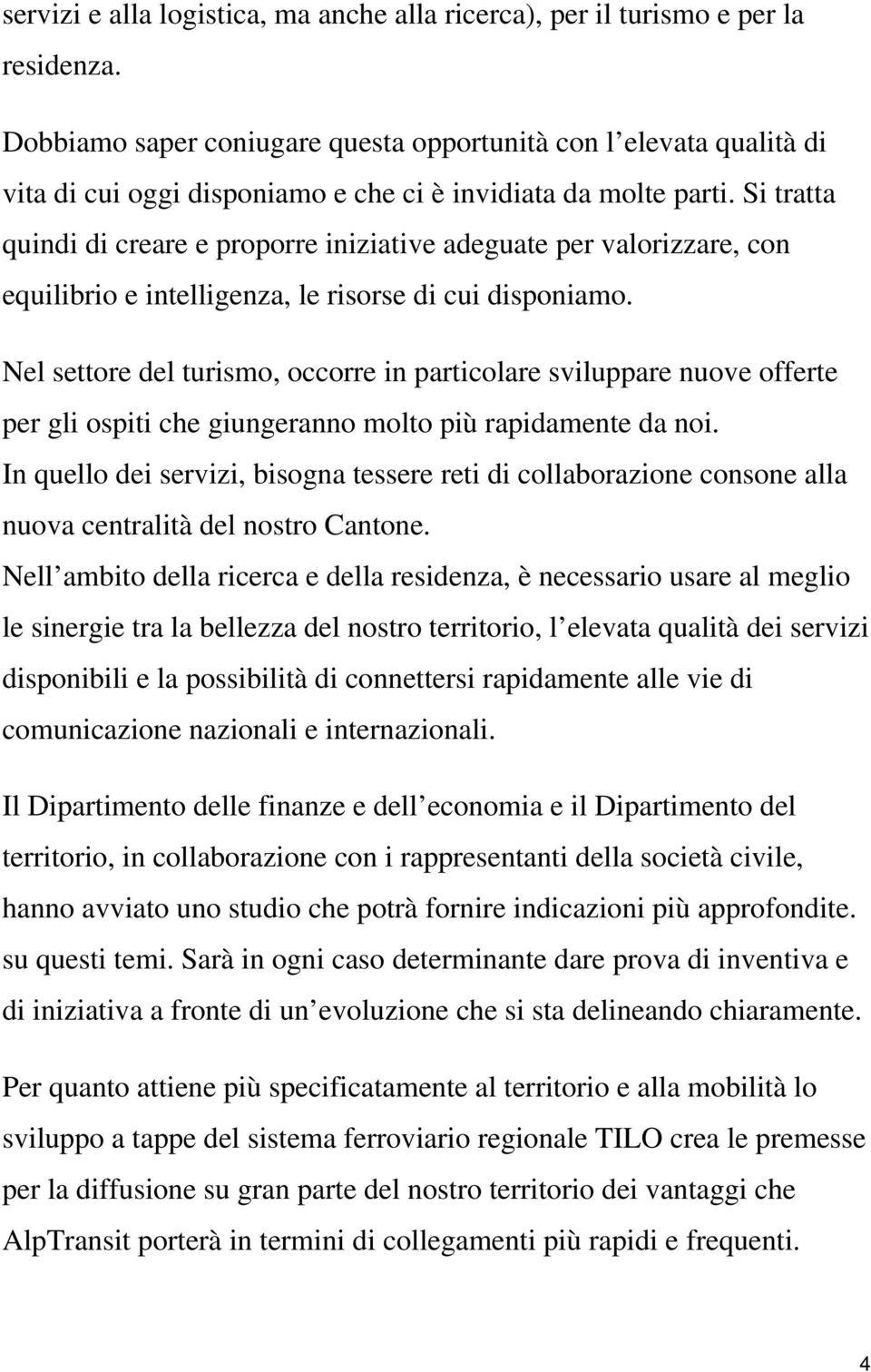 Si tratta quindi di creare e proporre iniziative adeguate per valorizzare, con equilibrio e intelligenza, le risorse di cui disponiamo.