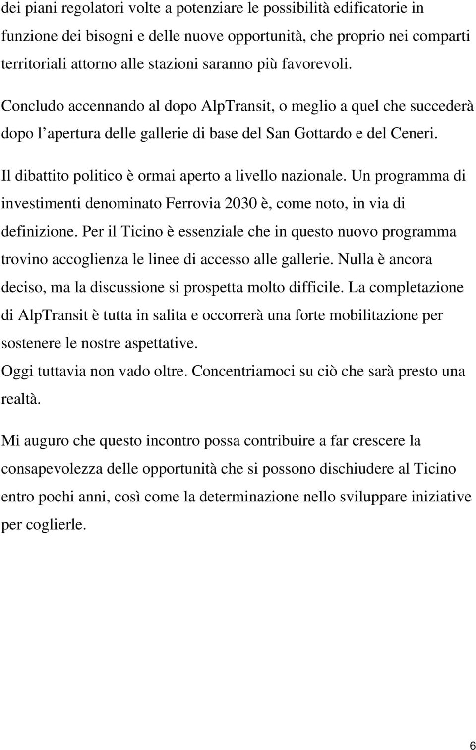 Il dibattito politico è ormai aperto a livello nazionale. Un programma di investimenti denominato Ferrovia 2030 è, come noto, in via di definizione.