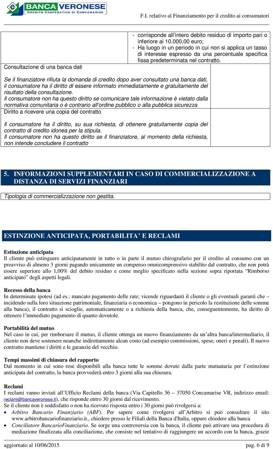 Se il finanziatore rifiuta la domanda di credito dopo aver consultato una banca dati, il consumatore ha il diritto di essere informato immediatamente e gratuitamente del risultato della consultazione.