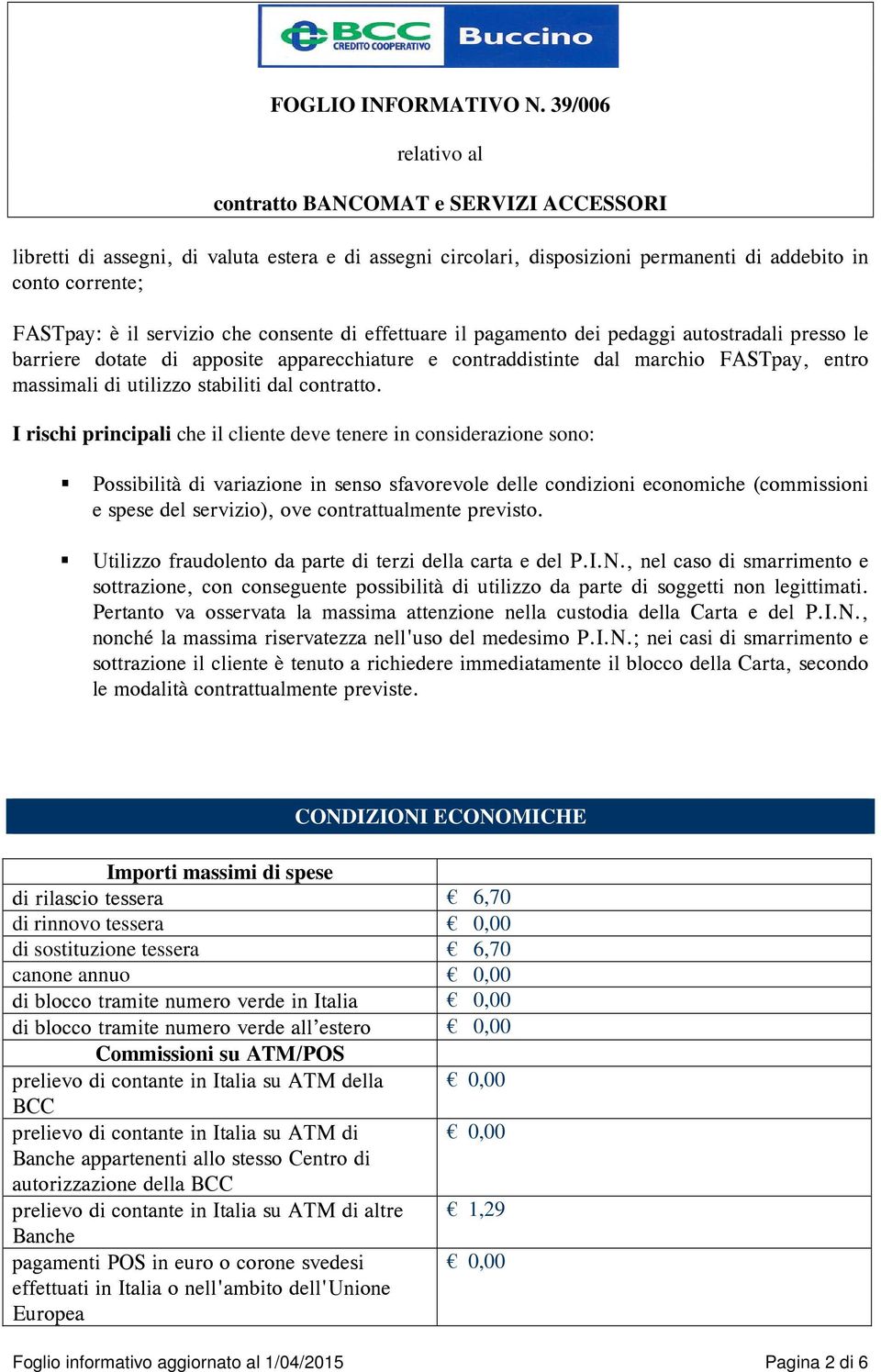 I rischi principali che il cliente deve tenere in considerazione sono: Possibilità di variazione in senso sfavorevole delle condizioni economiche (commissioni e spese del servizio), ove