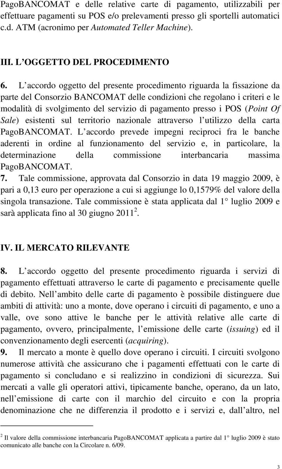 L accordo oggetto del presente procedimento riguarda la fissazione da parte del Consorzio BANCOMAT delle condizioni che regolano i criteri e le modalità di svolgimento del servizio di pagamento