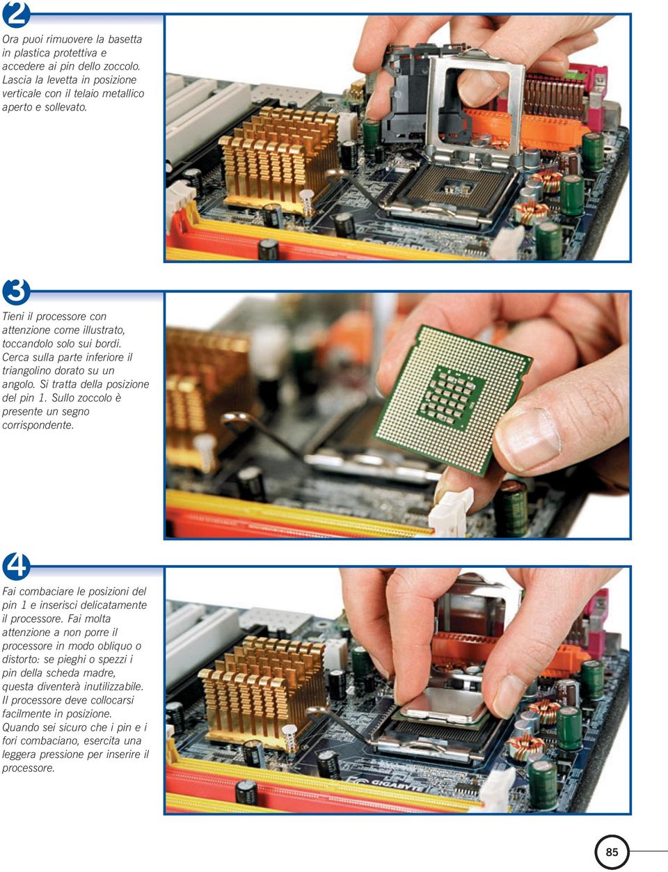 Sullo zoccolo è presente un segno corrispondente. 4 Fai combaciare le posizioni del pin 1 e inserisci delicatamente il processore.