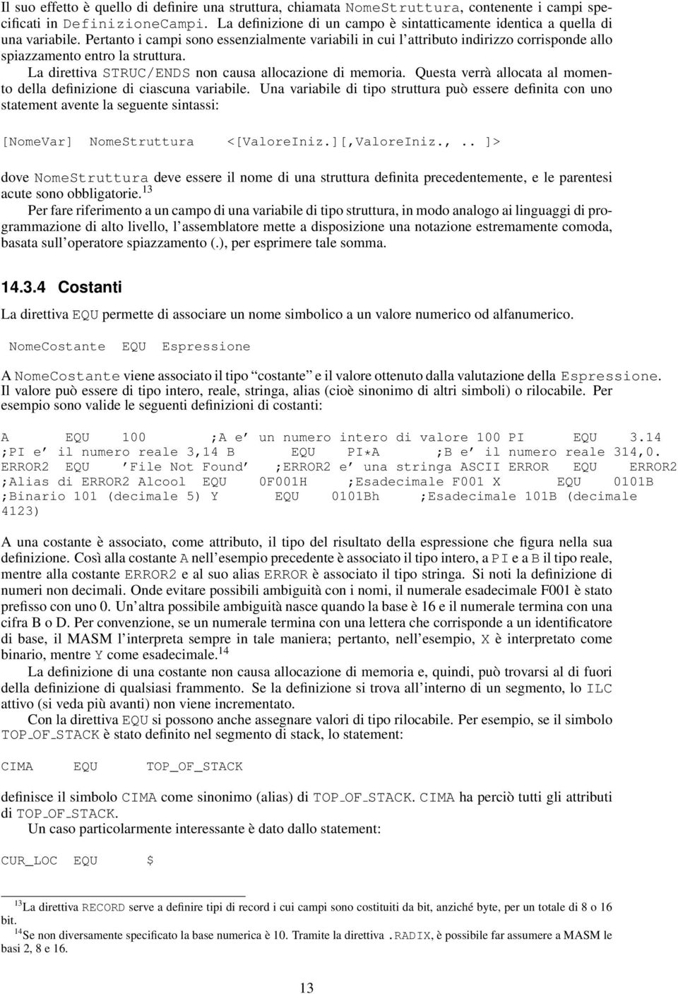 Pertanto i campi sono essenzialmente variabili in cui l attributo indirizzo corrisponde allo spiazzamento entro la struttura. La direttiva STRUC/ENDS non causa allocazione di memoria.