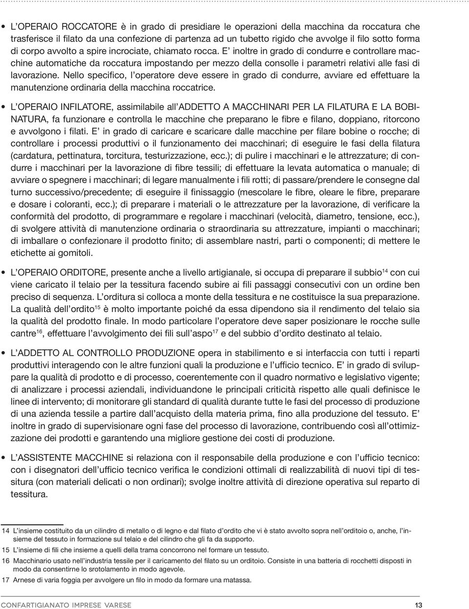 E inoltre in grado di condurre e controllare macchine automatiche da roccatura impostando per mezzo della consolle i parametri relativi alle fasi di lavorazione.