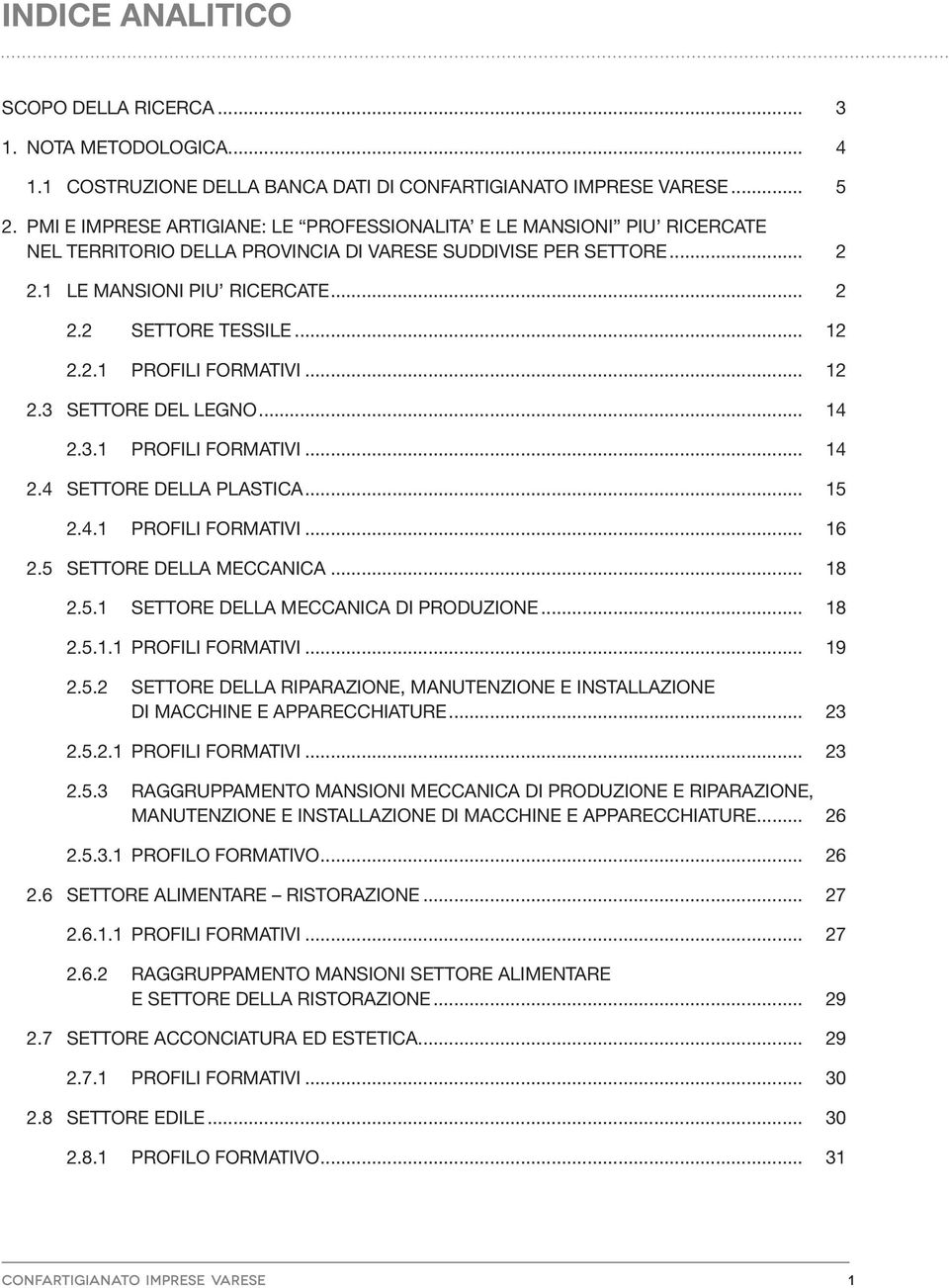 .. 12 2.2.1 PROFILI FORMATIVI... 12 2.3 SETTORE DEL LEGNO... 14 2.3.1 PROFILI FORMATIVI... 14 2.4 SETTORE DELLA PLASTICA... 15 2.4.1 PROFILI FORMATIVI... 16 2.5 SETTORE DELLA MECCANICA... 18 2.5.1 SETTORE DELLA PRODUZIONE.