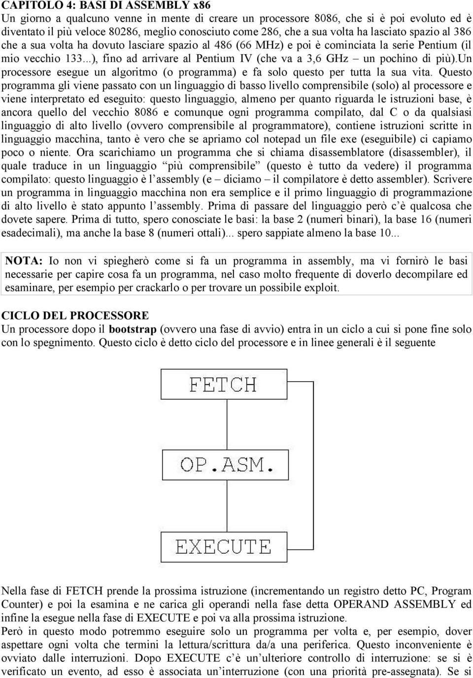 ..), fino ad arrivare al Pentium IV (che va a 3,6 GHz un pochino di più).un processore esegue un algoritmo (o programma) e fa solo questo per tutta la sua vita.