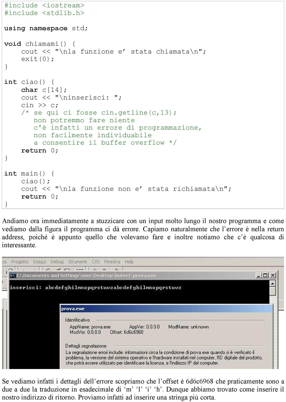 getline(c,13); non potremmo fare niente c'è infatti un errore di programmazione, non facilmente individuabile a consentire il buffer overflow */ return 0; } int main() { ciao(); cout << "\nla