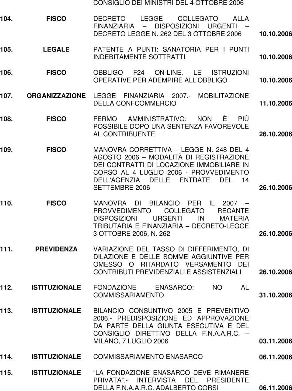 ORGANIZZAZIONE LEGGE FINANZIARIA 2007.- MOBILITAZIONE DELLA CONFCOMMERCIO 11.10.2006 108. FISCO FERMO AMMINISTRATIVO: NON È PIÙ POSSIBILE DOPO UNA SENTENZA FAVOREVOLE AL CONTRIBUENTE 26.10.2006 109.