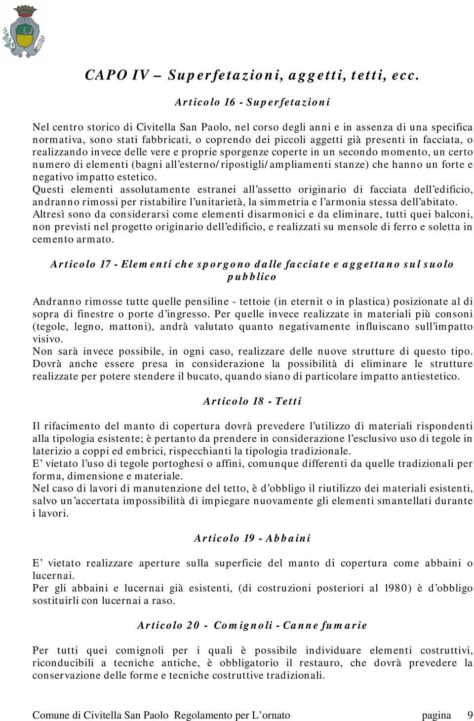 presenti in facciata, o realizzando invece delle vere e proprie sporgenze coperte in un secondo momento, un certo numero di elementi (bagni all esterno/ripostigli/ampliamenti stanze) che hanno un