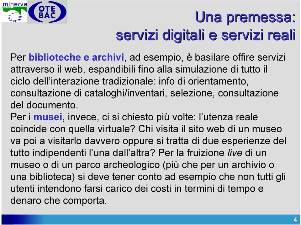 Per i musei, invece, ci si chiesto più volte: l utenza reale coincide con quella virtuale?