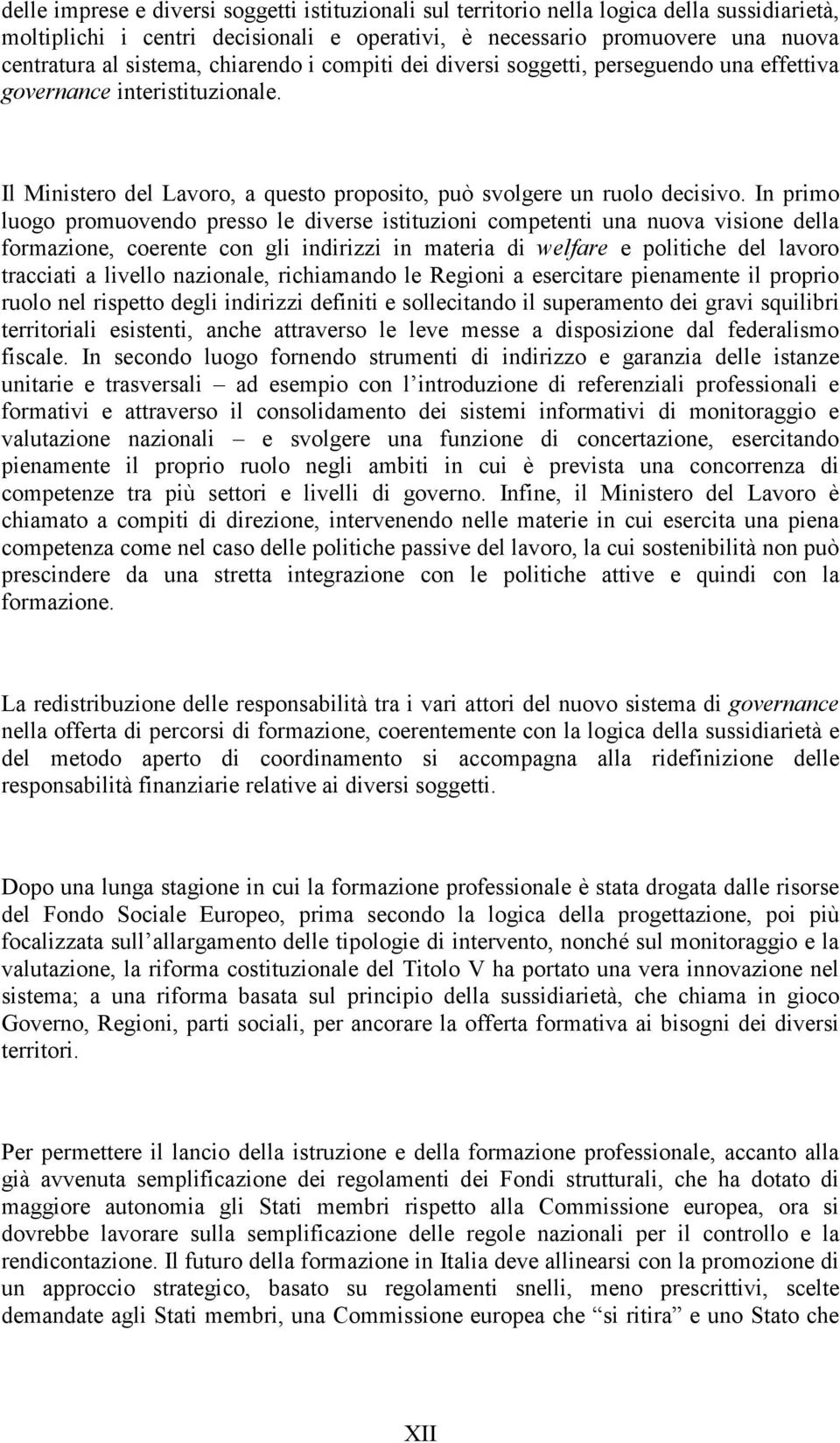 In primo luogo promuovendo presso le diverse istituzioni competenti una nuova visione della formazione, coerente con gli indirizzi in materia di welfare e politiche del lavoro tracciati a livello