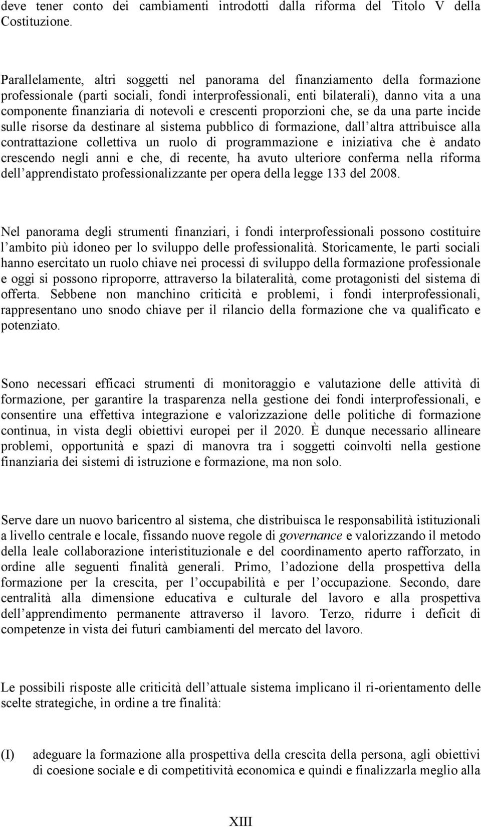 notevoli e crescenti proporzioni che, se da una parte incide sulle risorse da destinare al sistema pubblico di formazione, dall altra attribuisce alla contrattazione collettiva un ruolo di