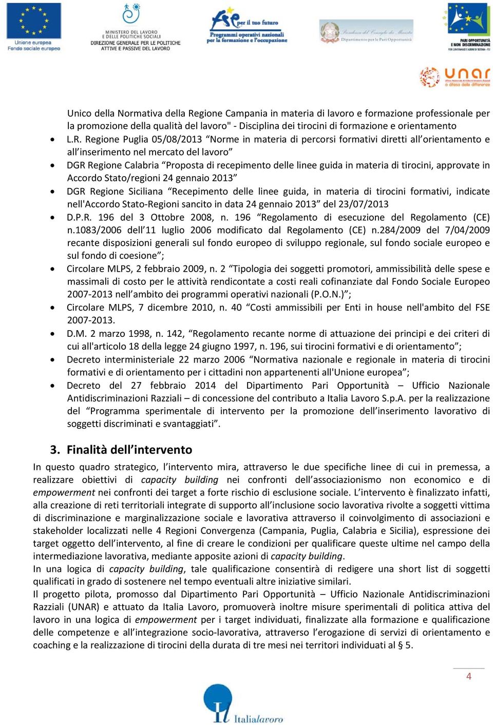 Regione Puglia 05/08/2013 Norme in materia di percorsi formativi diretti all orientamento e all inserimento nel mercato del lavoro DGR Regione Calabria Proposta di recepimento delle linee guida in