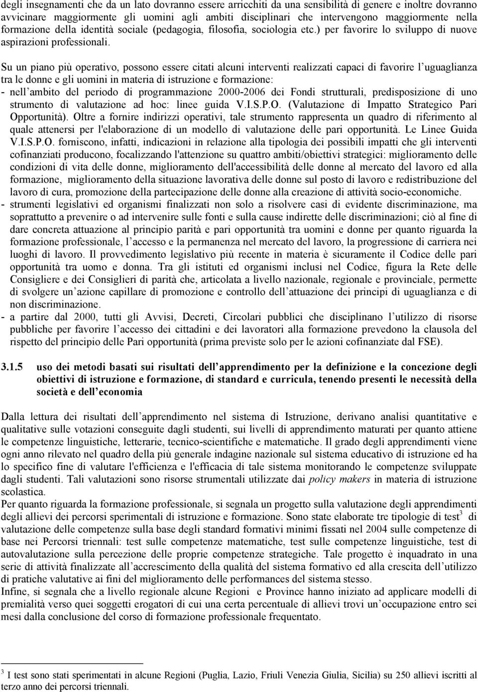 Su un piano più operativo, possono essere citati alcuni interventi realizzati capaci di favorire l uguaglianza tra le donne e gli uomini in materia di istruzione e formazione: - nell ambito del