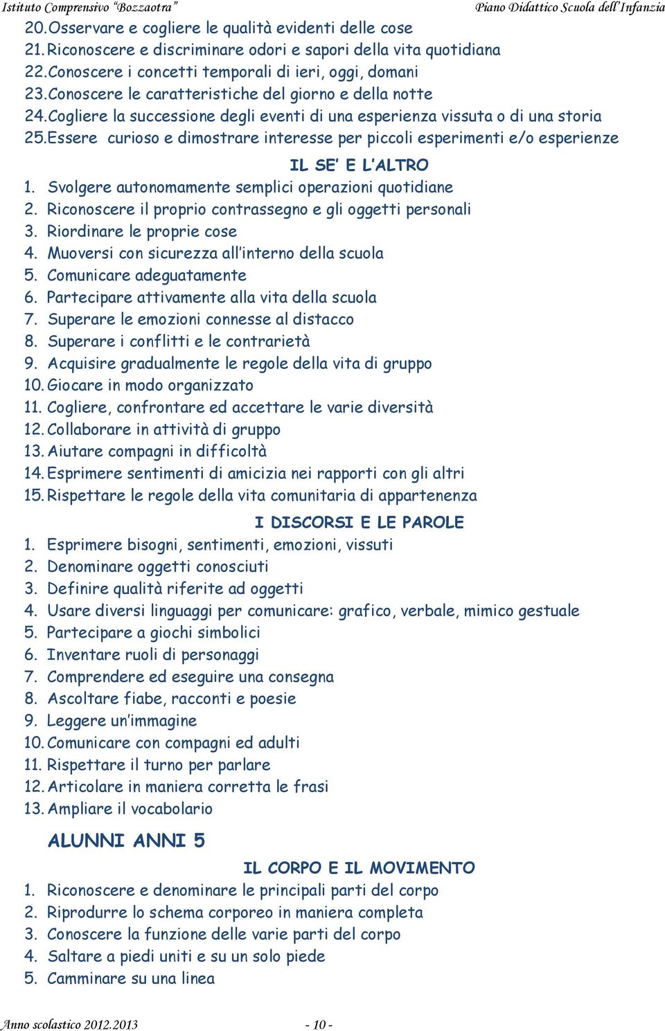 Essere curioso e dimostrare interesse per piccoli esperimenti e/o esperienze IL SE E L ALTRO 1. Svolgere autonomamente semplici operazioni quotidiane 2.