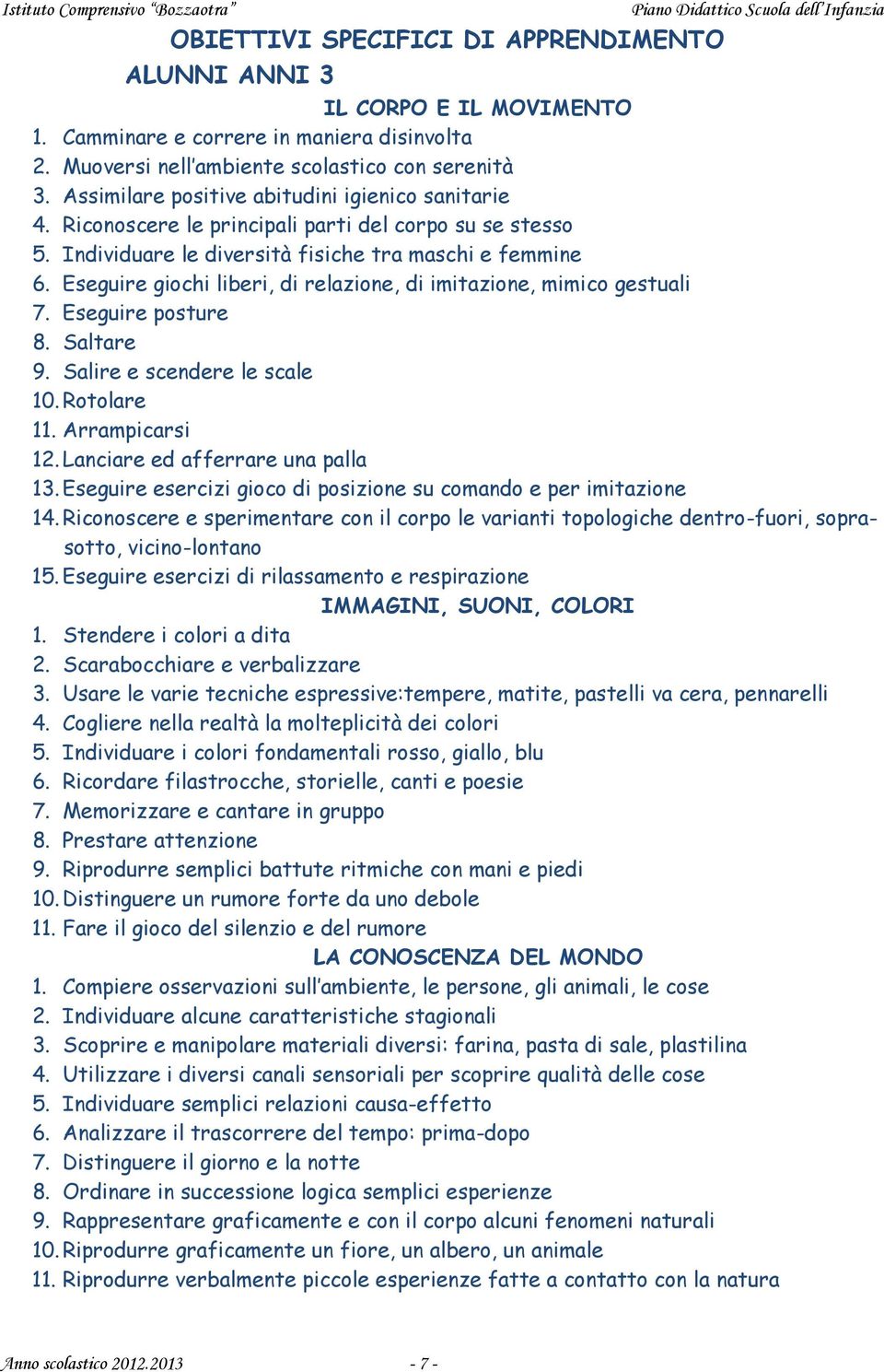 Eseguire giochi liberi, di relazione, di imitazione, mimico gestuali 7. Eseguire posture 8. Saltare 9. Salire e scendere le scale 10. Rotolare 11. Arrampicarsi 12. Lanciare ed afferrare una palla 13.