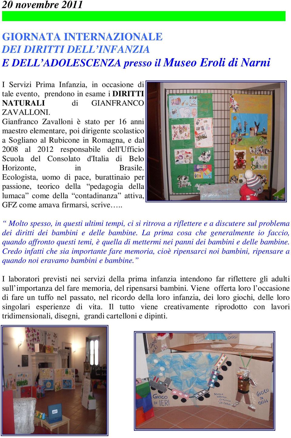 Gianfranco Zavalloni è stato per 16 anni maestro elementare, poi dirigente scolastico a Sogliano al Rubicone in Romagna, e dal 2008 al 2012 responsabile dell'ufficio Scuola del Consolato d'italia di