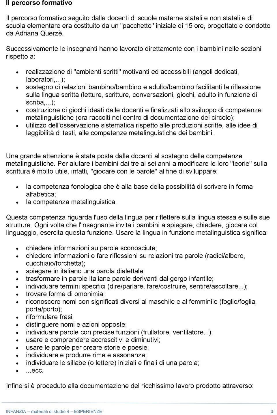 Successivamente le insegnanti hanno lavorato direttamente con i bambini nelle sezioni rispetto a: realizzazione di "ambienti scritti" motivanti ed accessibili (angoli dedicati, laboratori,.