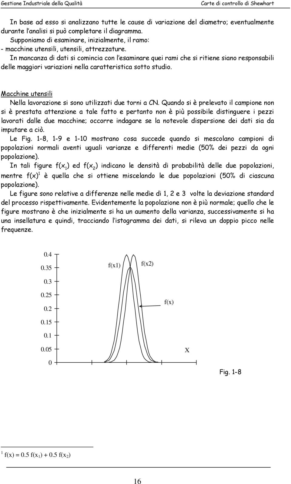 In mancanza di dati si comincia con l esaminare quei rami che si ritiene siano responsabili delle maggiori variazioni nella caratteristica sotto studio.