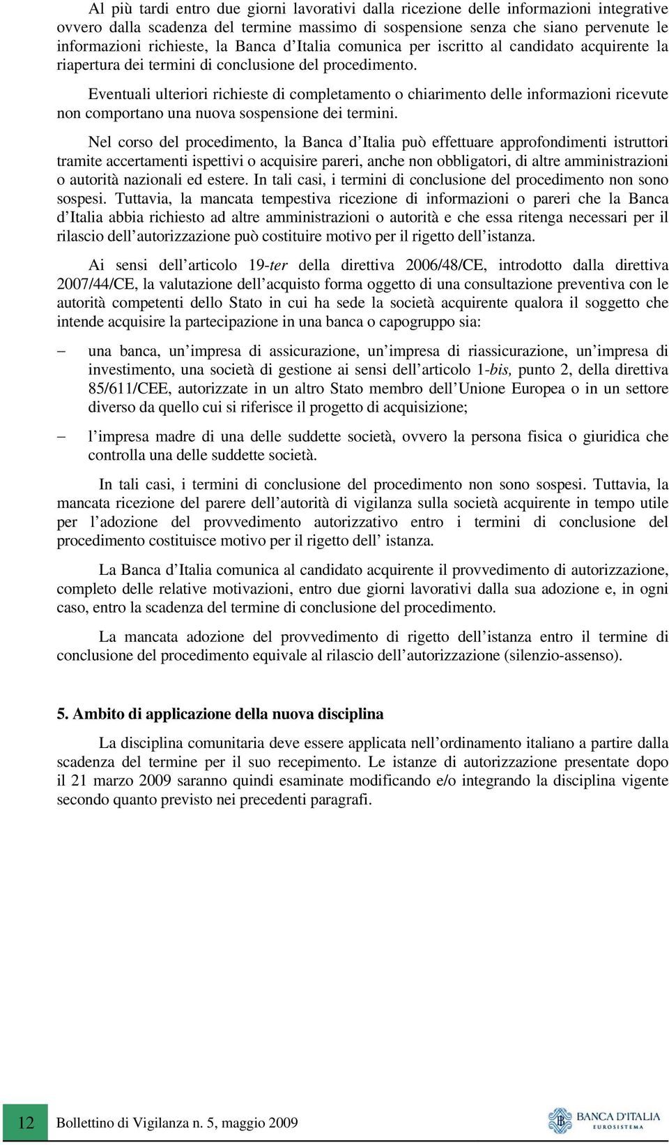 Eventuali ulteriori richieste di completamento o chiarimento delle informazioni ricevute non comportano una nuova sospensione dei termini.