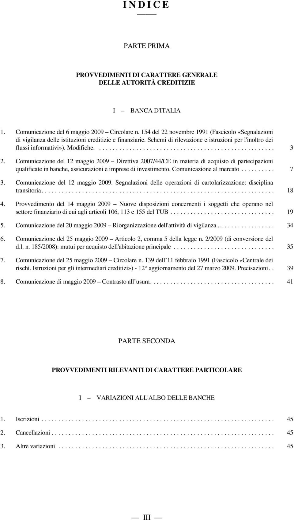 Comunicazione del 12 maggio 2009 Direttiva 2007/44/CE in materia di acquisto di partecipazioni qualificate in banche, assicurazioni e imprese di investimento. Comunicazione al mercato... 7 3.