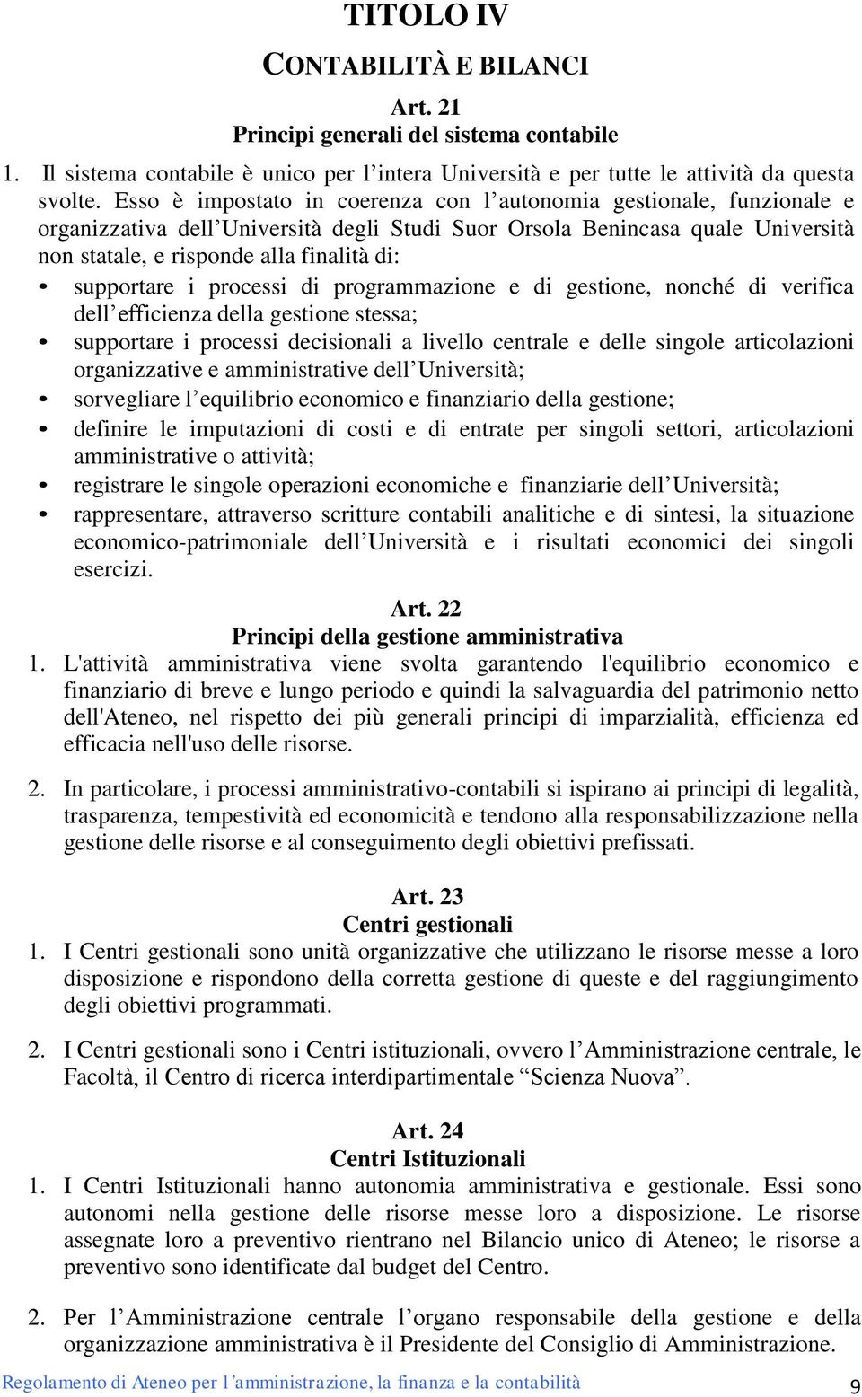 supportare i processi di programmazione e di gestione, nonché di verifica dell efficienza della gestione stessa; supportare i processi decisionali a livello centrale e delle singole articolazioni