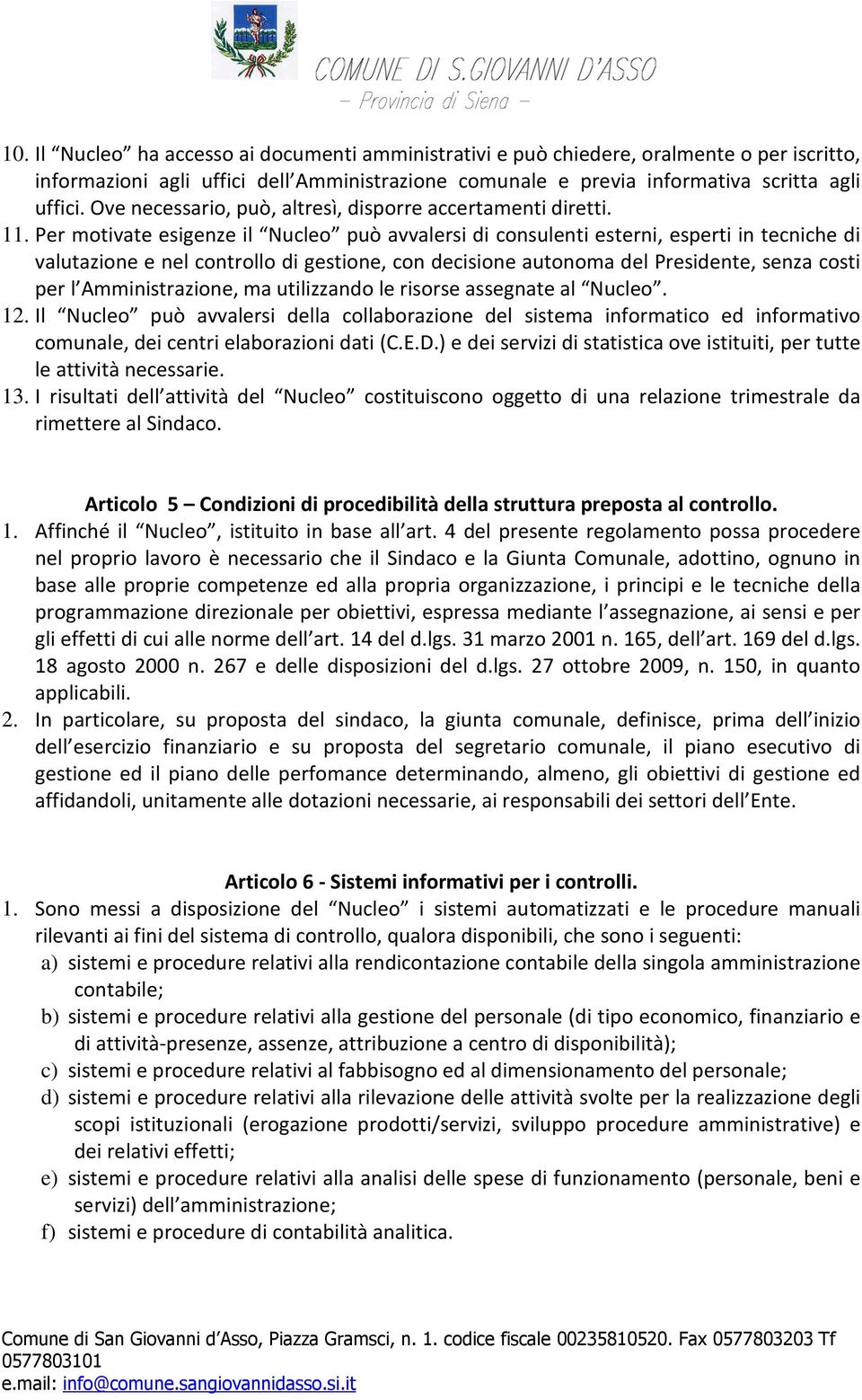 Per motivate esigenze il Nucleo può avvalersi di consulenti esterni, esperti in tecniche di valutazione e nel controllo di gestione, con decisione autonoma del Presidente, senza costi per l