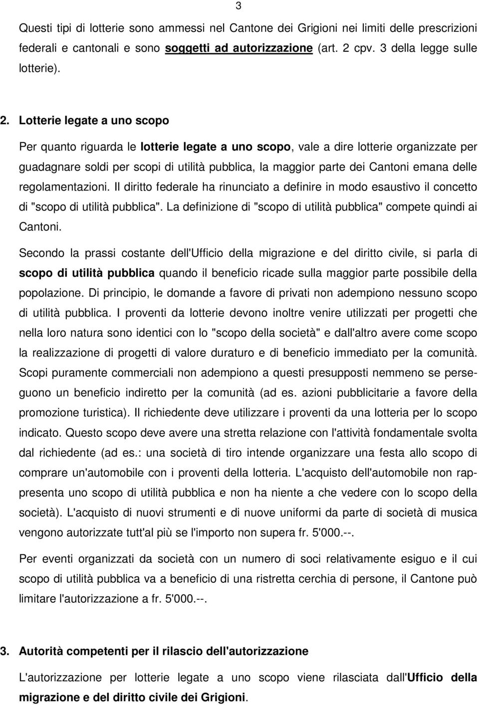 Lotterie legate a uno scopo Per quanto riguarda le lotterie legate a uno scopo, vale a dire lotterie organizzate per guadagnare soldi per scopi di utilità pubblica, la maggior parte dei Cantoni emana