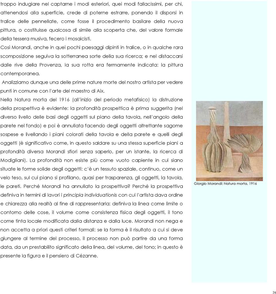 Così Morandi, anche in quei pochi paesaggi dipinti in tralice, o in qualche rara scomposizione seguiva la sotterranea sorte della sua ricerca; e nel distaccarsi dalle rive della Provenza, la sua