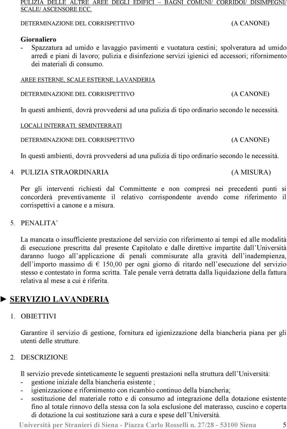 rifornimento dei materiali di consumo. AREE ESTERNE, SCALE ESTERNE, LAVANDERIA (A CANONE) In questi ambienti, dovrà provvedersi ad una pulizia di tipo ordinario secondo le necessità.