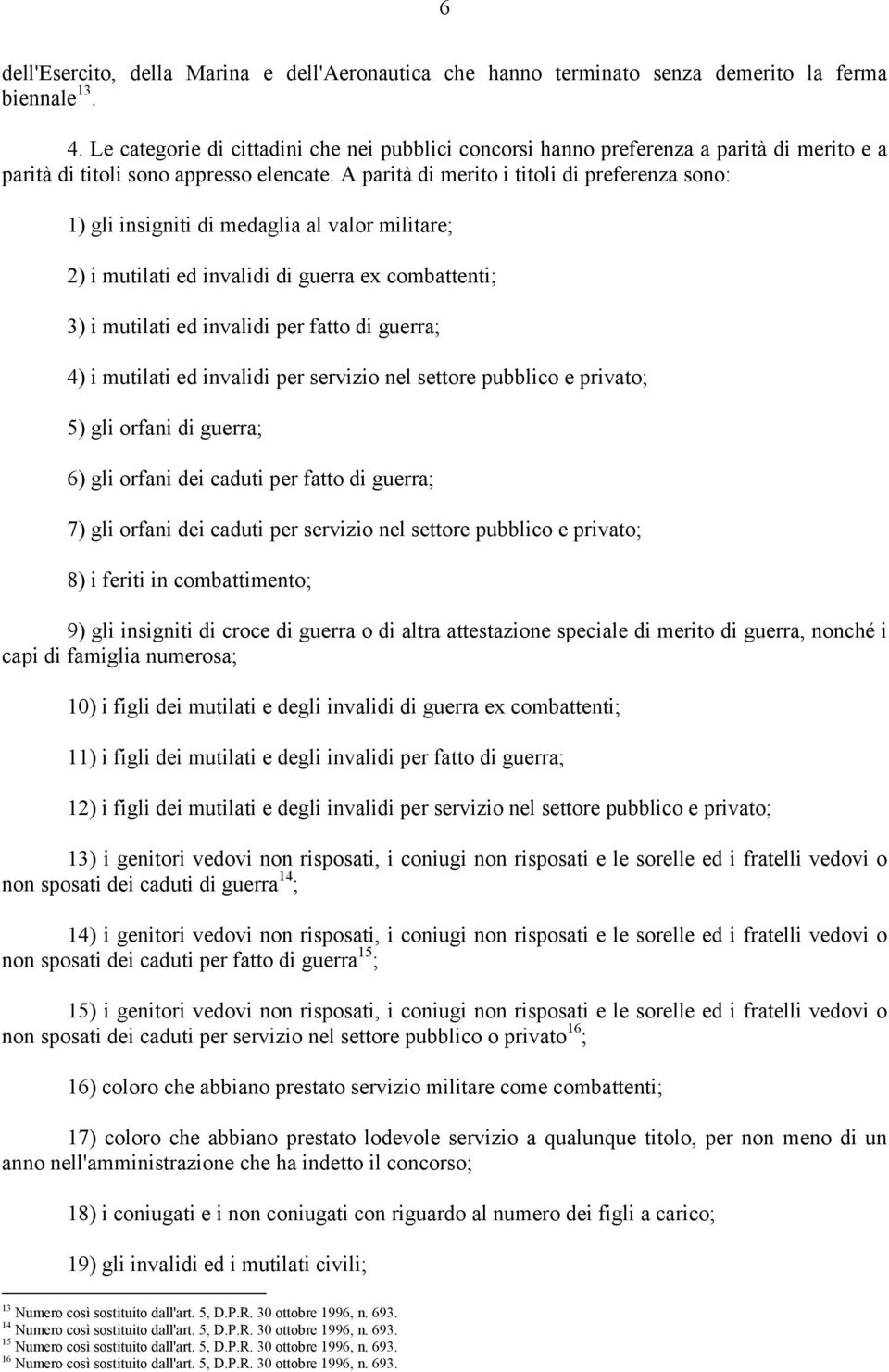 A parità di merito i titoli di preferenza sono: 1) gli insigniti di medaglia al valor militare; 2) i mutilati ed invalidi di guerra ex combattenti; 3) i mutilati ed invalidi per fatto di guerra; 4) i