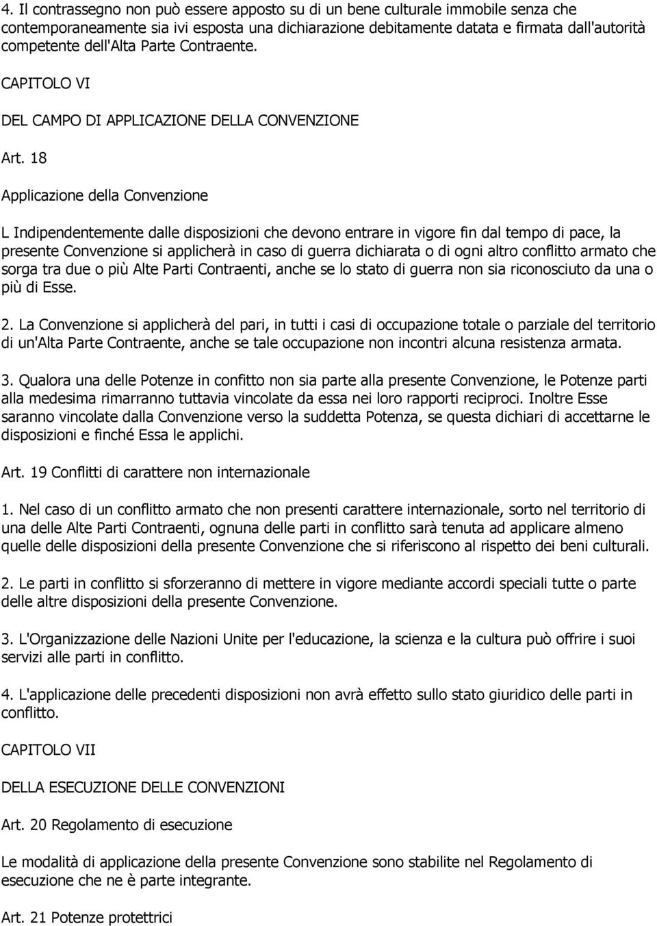 18 Applicazione della Convenzione L Indipendentemente dalle disposizioni che devono entrare in vigore fin dal tempo di pace, la presente Convenzione si applicherà in caso di guerra dichiarata o di