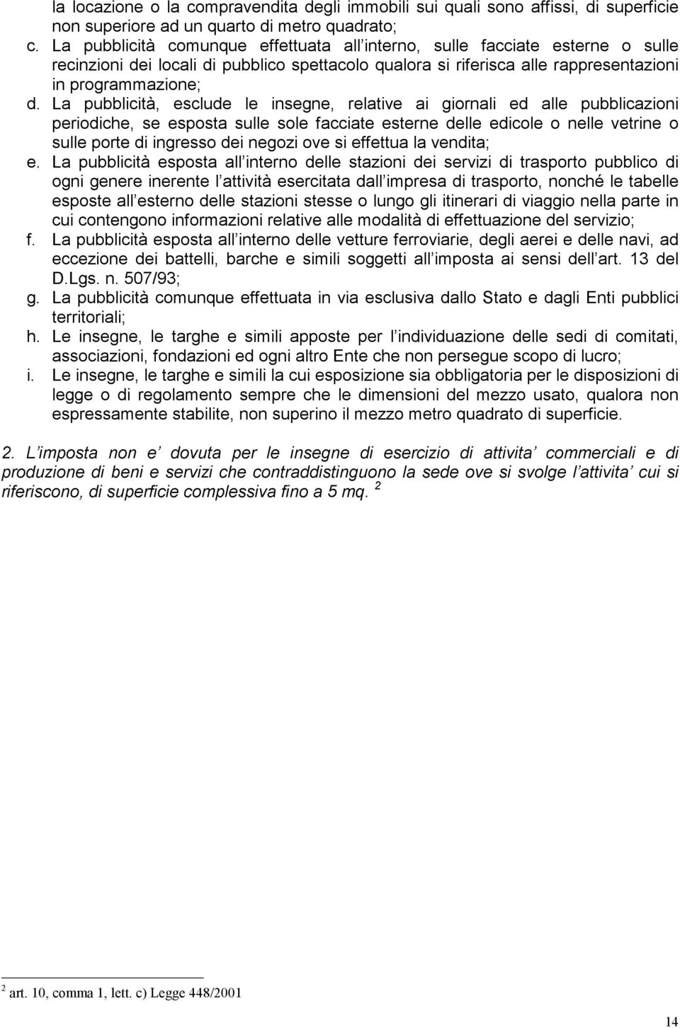 La pubblicità, esclude le insegne, relative ai giornali ed alle pubblicazioni periodiche, se esposta sulle sole facciate esterne delle edicole o nelle vetrine o sulle porte di ingresso dei negozi ove