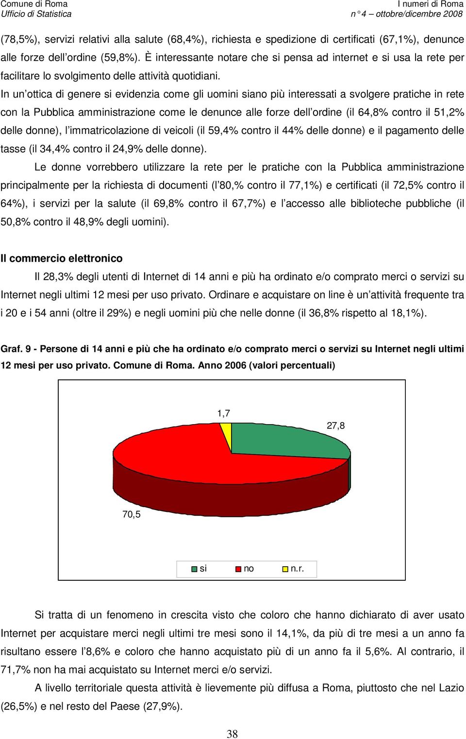 In un ottica di genere si evidenzia come gli uomini siano più interessati a svolgere pratiche in rete con la Pubblica amministrazione come le denunce alle forze dell ordine (il 64,8% contro il 51,2%