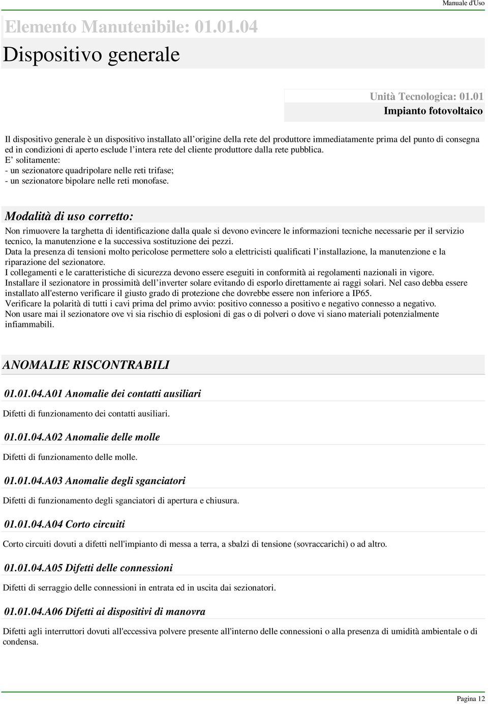 intera rete del cliente produttore dalla rete pubblica. E solitamente: - un sezionatore quadripolare nelle reti trifase; - un sezionatore bipolare nelle reti monofase.