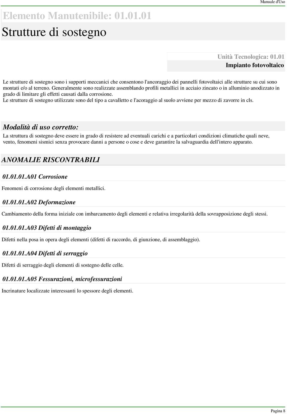 Generalmente sono realizzate assemblando profili metallici in acciaio zincato o in alluminio anodizzato in grado di limitare gli effetti causati dalla corrosione.